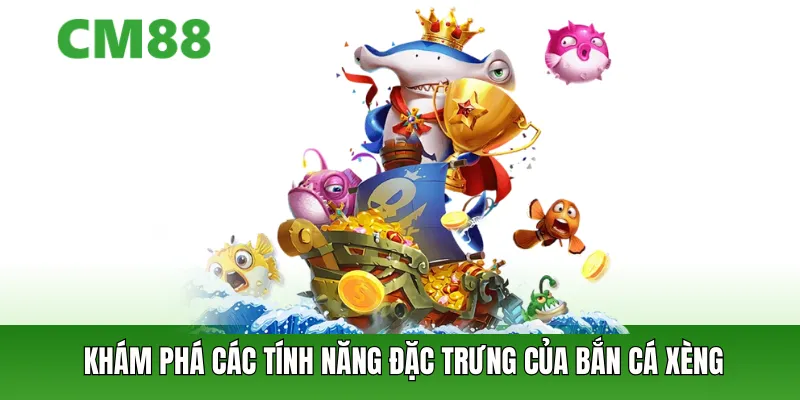 Khám phá các  tính năng đặc trưng của bắn cá xèng