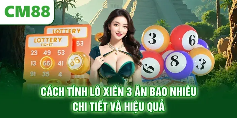 Cách tính lô xiên 3 ăn bao nhiêu chi tiết và hiệu quả